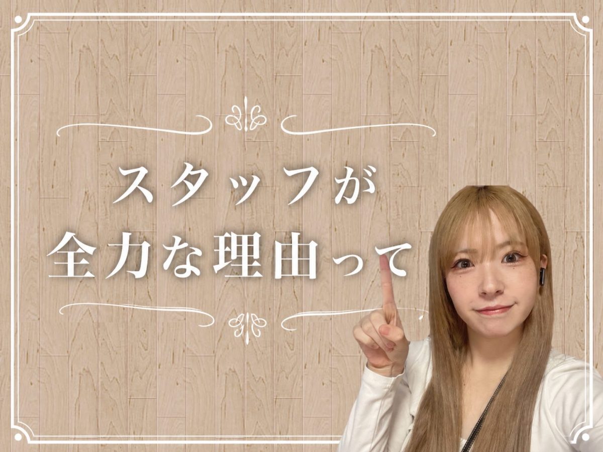 スタッフが全力な理由！