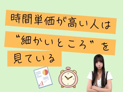 時間単価が高い人は“細かいところ”を見ている