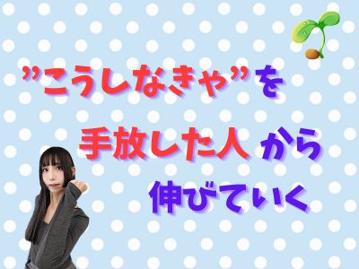 “こうじゃなきゃ”を手放した人から伸びていく