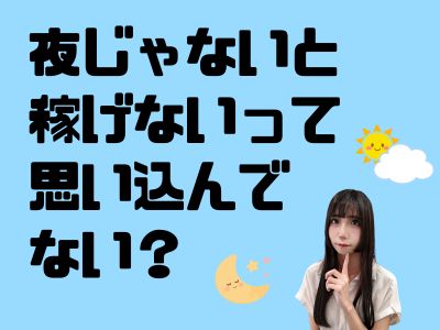 “夜じゃないと稼げない”って思い込んでない？