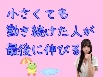 小さくても動き続けた人が、最後に伸びる