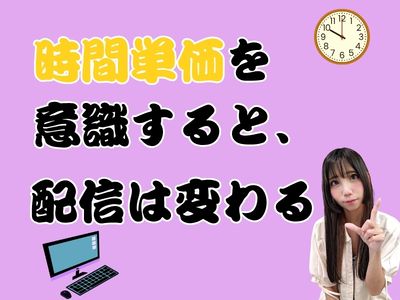 時間単価を意識すると、配信は変わる